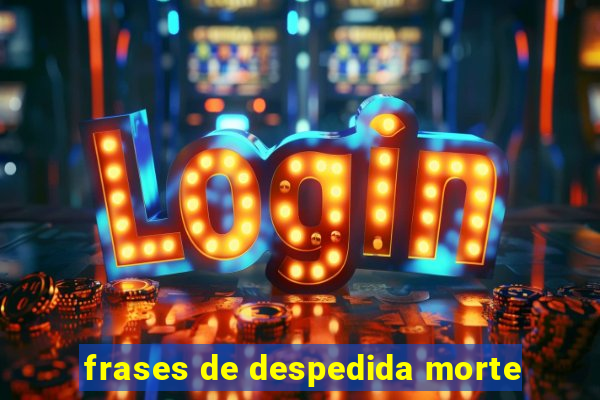 frases de despedida morte